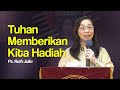 TUHAN MEMBERIKAN KITA HADIAH - Ps. Ruth Julia