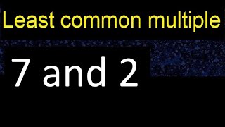 LCM of 7 and 2 . least common multiple, step by step answer