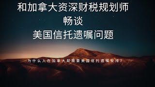 和加拿大资深财税规划师畅谈美国信托遗嘱问题——为什么人在加拿大却需要美国信托遗嘱安排？