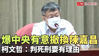 柯文哲爆中央有意撤換陳嘉昌 「判死刑要有理由」表態反對