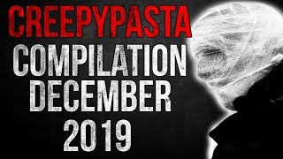 CREEPYPASTA COMPILATION - DECEMBER 2019