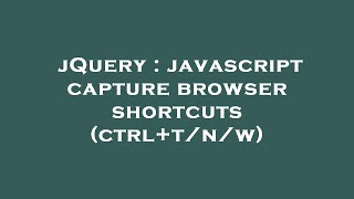 jQuery : javascript capture browser shortcuts (ctrl+t/n/w)