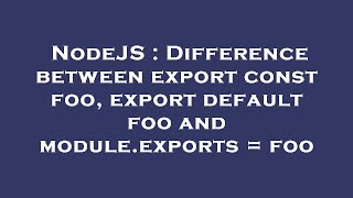 NodeJS : Difference between export const foo, export default foo and module.exports = foo