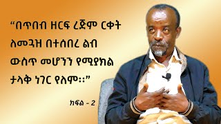 ክፍል - 2፡ “በጥበብ ዘርፍ ረጅም ርቀት ለመጓዝ በተሰበረ ልብ ውስጥ መሆንን የሚያክል ታላቅ ነገር የለም፡፡”