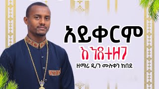 🛑አይቀርም እንደተዘጋ ልብ የሚነካ ዝማሬ ዘማሪ ዲ/ን ሙሉቀን ከበደ