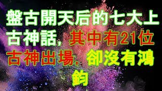 盤古開天后的七大上古神話，其中有21位古神出場，卻沒有鴻鈞