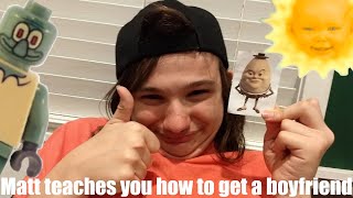 Matt teaches you how to get a boyfriend!!! (Informational) (AWESOME)