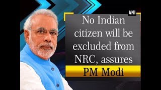 No Indian citizen will be excluded from NRC, assures PM Modi - #ANI News