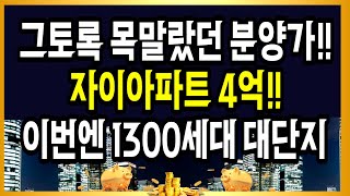 자이아파트가 4억!! 이번엔 1300세대 대단지!! 그토록 목말랐던 분양가!!