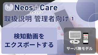 Neos+Care2 取扱説明 管理者向け① 検知動画をエクスポートする【2分47秒】