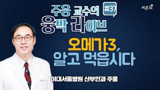 [웅박라이브] 오메가3, 알고 먹읍시다 (이대서울병원 주웅)