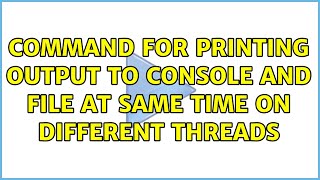 Command for printing output to console and file at same time on different threads