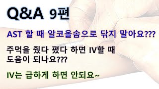 47. Q&A 9편 -  AST 할 때 알코올솜? 주먹을 줬다 폈다하면 IV 할때 도움되나요? IV는 급하게 하면 안되요!