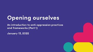 Opening ourselves: An introduction to anti-oppression practices and frameworks (1/2) - Jan 13, 2022