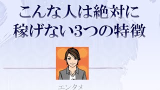 こんな人は絶対に稼げない３つの特徴【エンタメ】