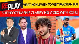 Virat Kohli Wish To Visit Pakistan But.. Shehroze Kashif Clarify His Video With Kohli | Replay