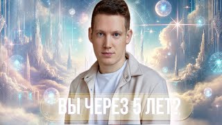 Вы через 5 лет? К чему придете? Где окажетесь?