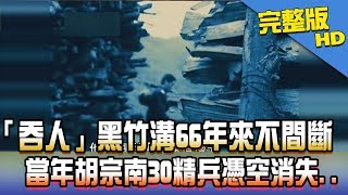 【完整版】2017.08.22「吞人」黑竹溝66年來不間斷！　當年胡宗南30精兵憑空消失..《新聞龍捲風》