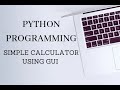 PYTHON PROGRAMMING - SIMPLE CALCULATOR USING GUI