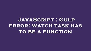 JavaScript : Gulp error: watch task has to be a function