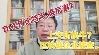 DCEP/比特币,谁厉害? 上交所换牛啦，好好干。区块链企业被查，别乱来。～Robert李区块链日记478