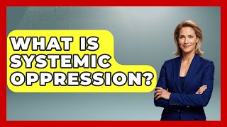 What Is Systemic Oppression? - The Ethical Compass