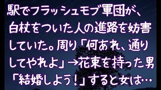 【修羅場】駅でフラッシュモブ軍団が、白杖をついた人の進路を妨害していた。周り「何あれ、通りしてやれよ」→花束を持った男「結婚しよう！」すると女は…