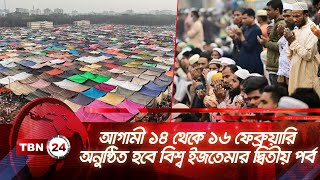 আগামী ১৪ থেকে ১৬ ফেব্রুয়ারি অনুষ্ঠিত হবে বিশ্ব ইজতেমার দ্বিতীয় পর্ব | TBN24 NEWS | Bishwa Ijtema