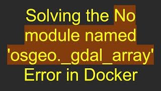 Solving the No module named 'osgeo._gdal_array' Error in Docker