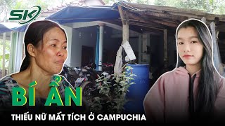 Bí Ẩn Thiếu Nữ Mất Tích Khi Qua Campuchia, Đang Cầu Cứu Thì Bất Ngờ Mất Liên Lạc | SKĐS