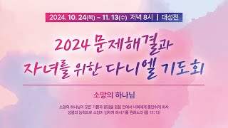 2024.11.7(목) 소망 주신 주, 소망 되신 주 - 조규흥 목사 [2024 문제해결과 자녀를 위한 다니엘 기도회 15일차]