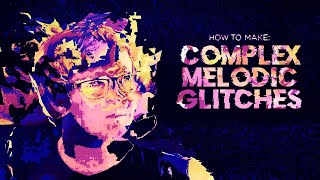 Tutorial - How To Make Complex Melodic Glitches (Preview)