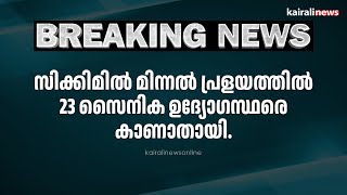 സിക്കിമിൽ മിന്നല്‍ പ്രളയത്തില്‍ 23 സൈനിക ഉദ്യോഗസ്ഥരെ കാണാതായി. | sikkim | army force |