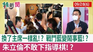 【辣新聞152 重點摘要】換了主席一樣亂!? 戰鬥藍變鬧事藍!? 朱立倫不敢下指導棋!? 2021.09.28(6)