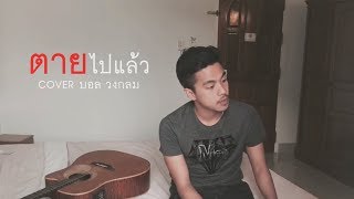 ตายไปแล้ว - มอร์แกน | COVER BY บอล วงกลม