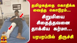 தமிழகத்தை கொதிக்க வைத்த கொடூரம்... சிறுமியை சிதைத்தவனை தாக்கிய கர்மா... பரபரப்பில் திருச்சி