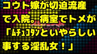 【スカッとする話】コウトの嫁が切迫流産で入院し、病室でトメ「ﾑﾁｭｺﾀﾝといやらしいことするから！この淫乱女！」[スカッとDQN！]