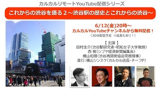 カルカルリモート配信【 これからの渋谷を語る２～渋谷駅の歴史とこれからの渋谷～】