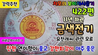 차모의 보이차 시음기 422편 / 11년 下关 金色傳기 7년 진모료  / 요천래씨 관련 모료 / 짙은 강한 연미향의 발현이 특별하고, 회감,밀운이 아주 강한 대익차품 /강력추천