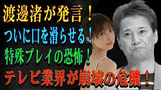 渡邊渚が発言！ついに口を滑らせる！特殊プレイの恐怖！テレビ業界が崩壊の危機！