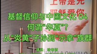 基督信仰与中国文化 04 何谓“华夏”？从“炎黄”子孙 到“示拿”族群。芬兰福音归正华人教会/基督信仰与中国文化恩光学会