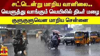 சட்டென்று மாறிய வானிலை.. வெளுத்து வாங்கும் வெயிலில் திடீர் மழை - குளுகுளுவென மாறிய சென்னை