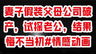 妻子假装父母公司破产，试探老公，结果悔不当初#情感动画