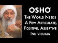 OSHO: The World Needs a Few Articulate, Positive, Assertive Individuals