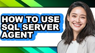 How to Use Sql Server Agent - Easy Guide