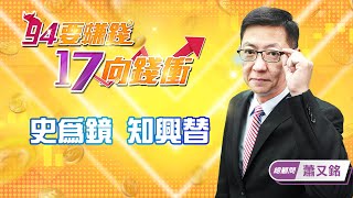 【94要賺錢 17向錢衝】史為鏡 知興替｜20220211｜總顧問 蕭又銘