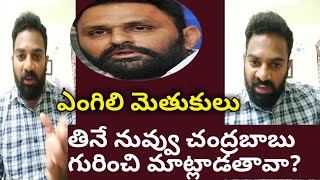 ఎంగిలి మెతుకులు తినే నువ్వు చంద్రబాబు గురించి మాట్లాడతావా?