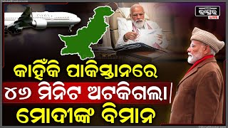 ଜଣାପଡ଼ିଲା କାହିଁକି ପାକିସ୍ତାନରେ ଅଟକିଗଲା ମୋଦୀଙ୍କ ବିମାନ...କଣ ପାଇଁ ୪୬ ମିନିଟ ଧରି ପାକିସ୍ତାନ ଆକାଶରେ ବୁଲୁଥିଲେ