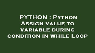 PYTHON : Python Assign value to variable during condition in while Loop