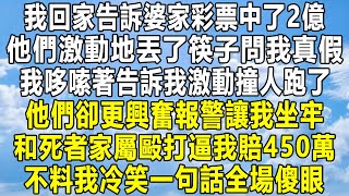 我回家告訴婆家彩票中了2億，他們激動地丟了筷子問我真假，我哆嗦著告訴我激動撞人跑了，他們卻更興奮報警讓我坐牢，和死者家屬毆打逼我賠450萬，不料我冷笑一句話全場傻眼！#情感秘密 #家庭 #故事 #感情